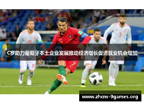 C罗助力葡萄牙本土企业发展推动经济增长促进就业机会增加 C罗助力葡萄牙本土企业发展推动经济增长促进就业机会增加