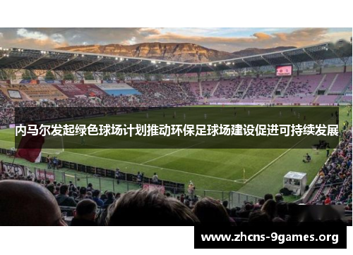 内马尔发起绿色球场计划推动环保足球场建设促进可持续发展 内马尔发起绿色球场计划推动环保足球场建设促进可持续发展