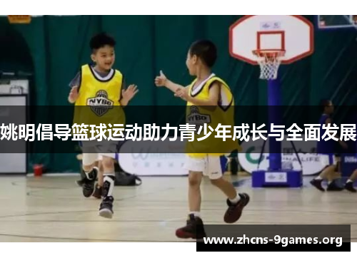 姚明倡导篮球运动助力青少年成长与全面发展 姚明倡导篮球运动助力青少年成长与全面发展