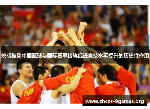 姚明推动中国篮球与国际赛事接轨促进竞技水平提升的历史性作用 姚明推动中国篮球与国际赛事接轨促进竞技水平提升的历史性作用