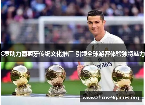 C罗助力葡萄牙传统文化推广 引领全球游客体验独特魅力 C罗助力葡萄牙传统文化推广 引领全球游客体验独特魅力