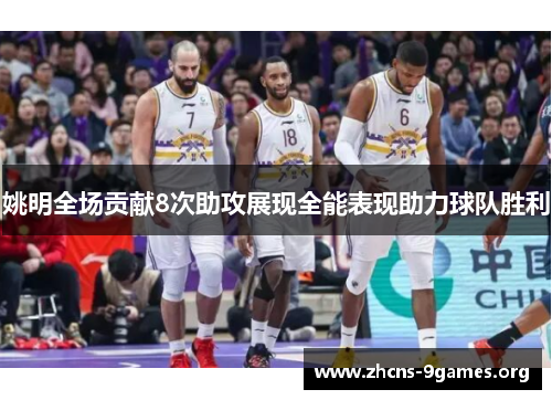 姚明全场贡献8次助攻展现全能表现助力球队胜利 姚明全场贡献8次助攻展现全能表现助力球队胜利