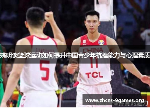 姚明谈篮球运动如何提升中国青少年抗挫能力与心理素质 姚明谈篮球运动如何提升中国青少年抗挫能力与心理素质