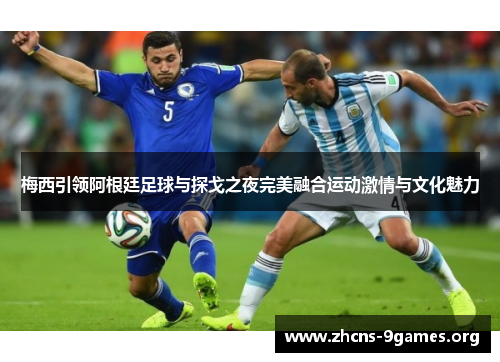 梅西引领阿根廷足球与探戈之夜完美融合运动激情与文化魅力 梅西引领阿根廷足球与探戈之夜完美融合运动激情与文化魅力