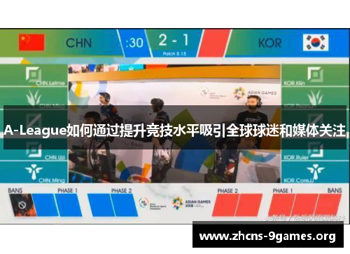 A-League如何通过提升竞技水平吸引全球球迷和媒体关注 A-League如何通过提升竞技水平吸引全球球迷和媒体关注