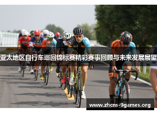 亚太地区自行车巡回锦标赛精彩赛事回顾与未来发展展望 亚太地区自行车巡回锦标赛精彩赛事回顾与未来发展展望