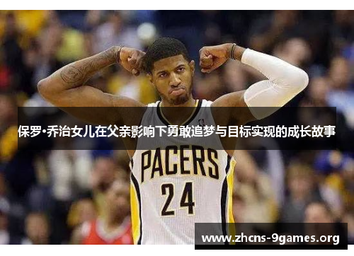 保罗·乔治女儿在父亲影响下勇敢追梦与目标实现的成长故事 保罗·乔治女儿在父亲影响下勇敢追梦与目标实现的成长故事