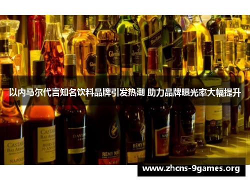以内马尔代言知名饮料品牌引发热潮 助力品牌曝光率大幅提升 以内马尔代言知名饮料品牌引发热潮 助力品牌曝光率大幅提升