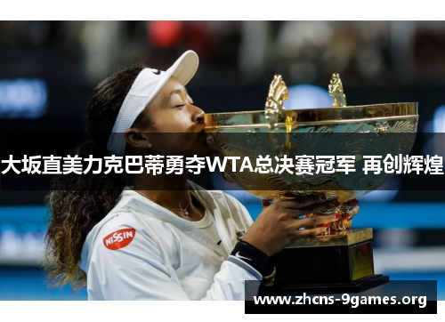 大坂直美力克巴蒂勇夺WTA总决赛冠军 再创辉煌 大坂直美力克巴蒂勇夺WTA总决赛冠军 再创辉煌