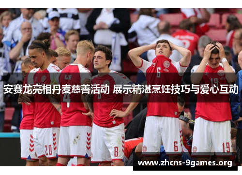 安赛龙亮相丹麦慈善活动 展示精湛烹饪技巧与爱心互动 安赛龙亮相丹麦慈善活动 展示精湛烹饪技巧与爱心互动