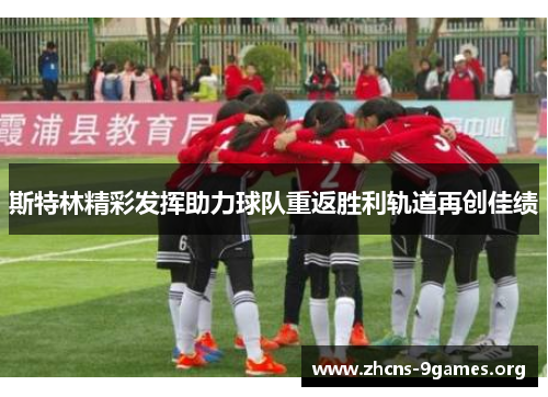 斯特林精彩发挥助力球队重返胜利轨道再创佳绩 斯特林精彩发挥助力球队重返胜利轨道再创佳绩