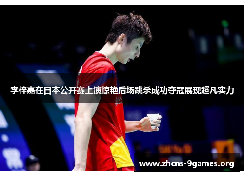 李梓嘉在日本公开赛上演惊艳后场跳杀成功夺冠展现超凡实力 李梓嘉在日本公开赛上演惊艳后场跳杀成功夺冠展现超凡实力