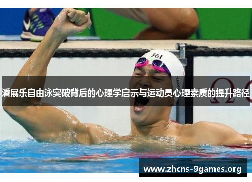 潘展乐自由泳突破背后的心理学启示与运动员心理素质的提升路径 潘展乐自由泳突破背后的心理学启示与运动员心理素质的提升路径