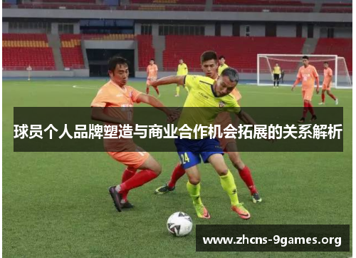 球员个人品牌塑造与商业合作机会拓展的关系解析 球员个人品牌塑造与商业合作机会拓展的关系解析