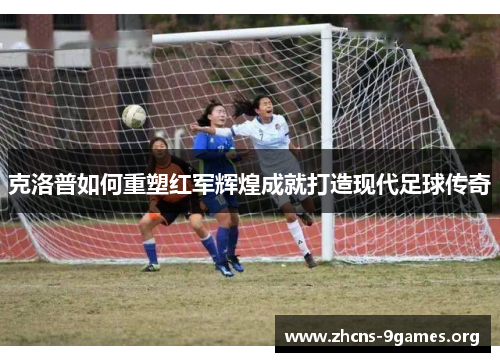 克洛普如何重塑红军辉煌成就打造现代足球传奇 克洛普如何重塑红军辉煌成就打造现代足球传奇