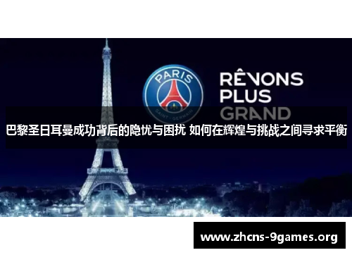 巴黎圣日耳曼成功背后的隐忧与困扰 如何在辉煌与挑战之间寻求平衡 巴黎圣日耳曼成功背后的隐忧与困扰 如何在辉煌与挑战之间寻求平衡