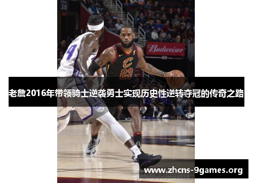 老詹2016年带领骑士逆袭勇士实现历史性逆转夺冠的传奇之路 老詹2016年带领骑士逆袭勇士实现历史性逆转夺冠的传奇之路