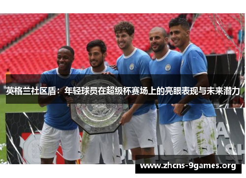 英格兰社区盾:年轻球员在超级杯赛场上的亮眼表现与未来潜力 英格兰社区盾:年轻球员在超级杯赛场上的亮眼表现与未来潜力