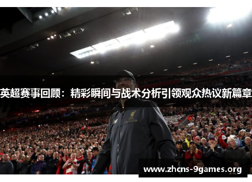 英超赛事回顾:精彩瞬间与战术分析引领观众热议新篇章 英超赛事回顾:精彩瞬间与战术分析引领观众热议新篇章