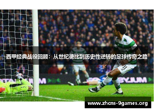 西甲经典战役回顾:从世纪德比到历史性逆转的足球传奇之路 西甲经典战役回顾:从世纪德比到历史性逆转的足球传奇之路