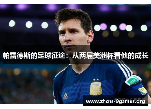 帕雷德斯的足球征途:从两届美洲杯看他的成长 帕雷德斯的足球征途:从两届美洲杯看他的成长