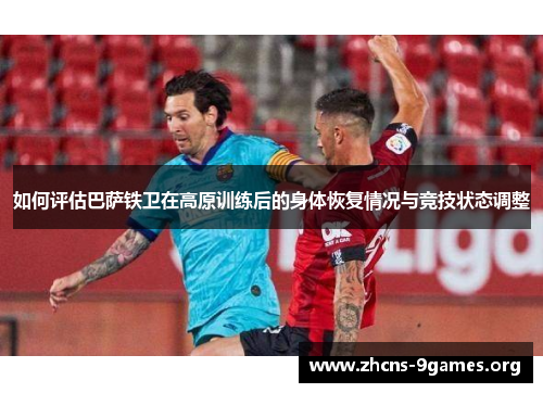 如何评估巴萨铁卫在高原训练后的身体恢复情况与竞技状态调整 如何评估巴萨铁卫在高原训练后的身体恢复情况与竞技状态调整