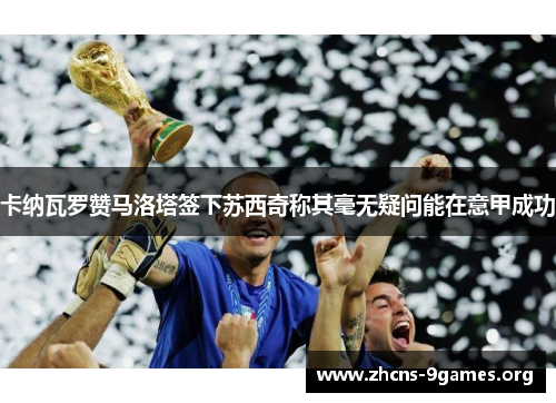 卡纳瓦罗赞马洛塔签下苏西奇称其毫无疑问能在意甲成功 卡纳瓦罗赞马洛塔签下苏西奇称其毫无疑问能在意甲成功