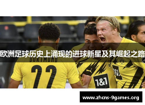 欧洲足球历史上涌现的进球新星及其崛起之路 欧洲足球历史上涌现的进球新星及其崛起之路