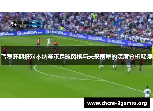 普罗旺斯报对本纳赛尔足球风格与未来前景的深度分析解读 普罗旺斯报对本纳赛尔足球风格与未来前景的深度分析解读
