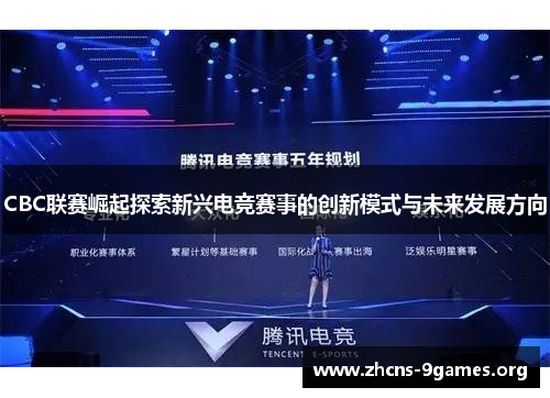CBC联赛崛起探索新兴电竞赛事的创新模式与未来发展方向 CBC联赛崛起探索新兴电竞赛事的创新模式与未来发展方向