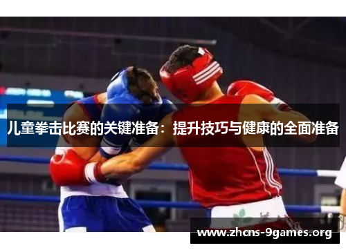 儿童拳击比赛的关键准备:提升技巧与健康的全面准备 儿童拳击比赛的关键准备:提升技巧与健康的全面准备