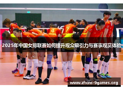 2025年中国女排联赛如何提升观众吸引力与赛事观赏体验 2025年中国女排联赛如何提升观众吸引力与赛事观赏体验