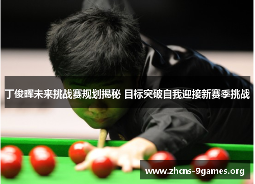 丁俊晖未来挑战赛规划揭秘 目标突破自我迎接新赛季挑战