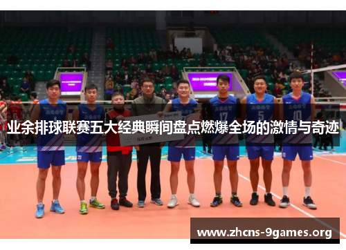 业余排球联赛五大经典瞬间盘点燃爆全场的激情与奇迹 业余排球联赛五大经典瞬间盘点燃爆全场的激情与奇迹