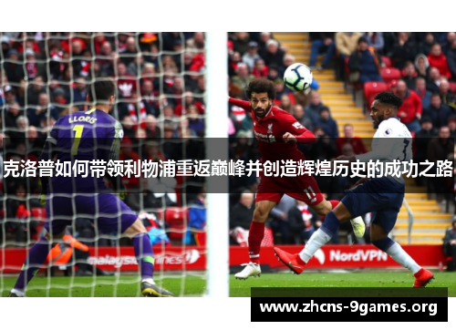 克洛普如何带领利物浦重返巅峰并创造辉煌历史的成功之路 克洛普如何带领利物浦重返巅峰并创造辉煌历史的成功之路