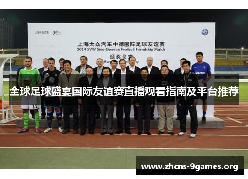 全球足球盛宴国际友谊赛直播观看指南及平台推荐 全球足球盛宴国际友谊赛直播观看指南及平台推荐