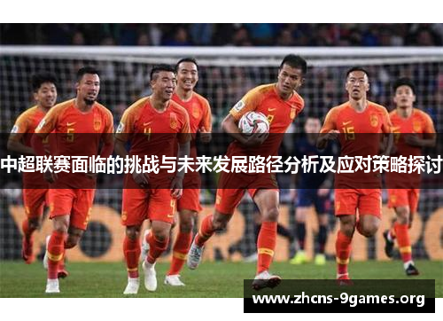 中超联赛面临的挑战与未来发展路径分析及应对策略探讨