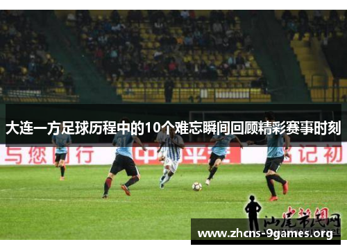 大连一方足球历程中的10个难忘瞬间回顾精彩赛事时刻 大连一方足球历程中的10个难忘瞬间回顾精彩赛事时刻