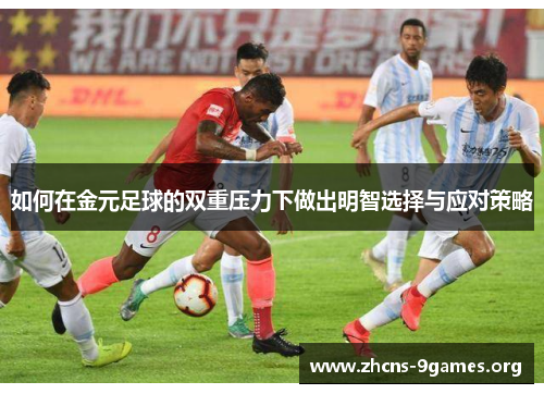如何在金元足球的双重压力下做出明智选择与应对策略 如何在金元足球的双重压力下做出明智选择与应对策略