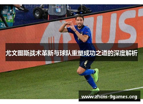 尤文图斯战术革新与球队重塑成功之道的深度解析 尤文图斯战术革新与球队重塑成功之道的深度解析