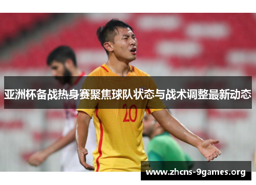 亚洲杯备战热身赛聚焦球队状态与战术调整最新动态 亚洲杯备战热身赛聚焦球队状态与战术调整最新动态