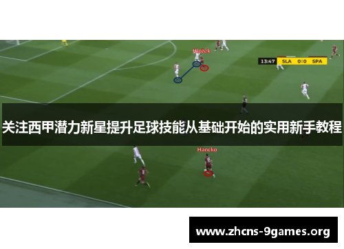 关注西甲潜力新星提升足球技能从基础开始的实用新手教程 关注西甲潜力新星提升足球技能从基础开始的实用新手教程