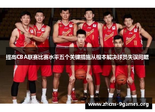 提高CBA联赛比赛水平五个关键措施从根本解决球员失误问题 提高CBA联赛比赛水平五个关键措施从根本解决球员失误问题