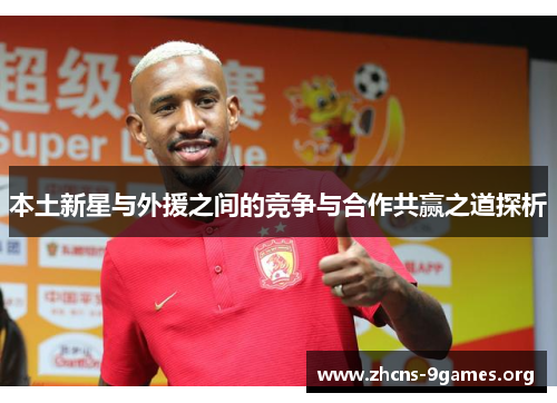 本土新星与外援之间的竞争与合作共赢之道探析 本土新星与外援之间的竞争与合作共赢之道探析