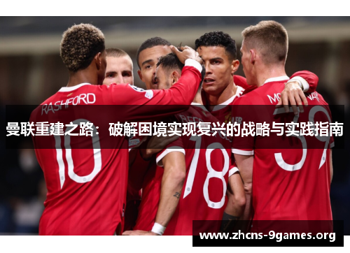 曼联重建之路:破解困境实现复兴的战略与实践指南 曼联重建之路:破解困境实现复兴的战略与实践指南
