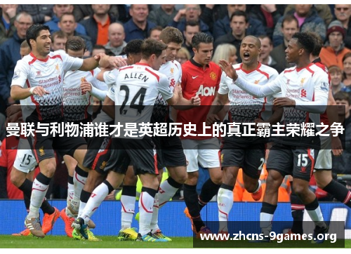 曼联与利物浦谁才是英超历史上的真正霸主荣耀之争 曼联与利物浦谁才是英超历史上的真正霸主荣耀之争