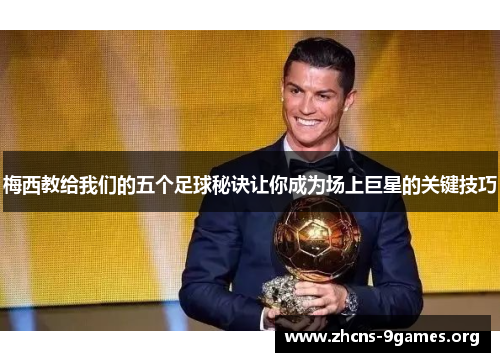 梅西教给我们的五个足球秘诀让你成为场上巨星的关键技巧 梅西教给我们的五个足球秘诀让你成为场上巨星的关键技巧