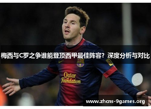 梅西与C罗之争谁能登顶西甲最佳阵容?深度分析与对比 梅西与C罗之争谁能登顶西甲最佳阵容?深度分析与对比