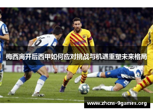 梅西离开后西甲如何应对挑战与机遇重塑未来格局 梅西离开后西甲如何应对挑战与机遇重塑未来格局