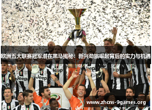 欧洲五大联赛冠军潜在黑马揭秘:新兴劲旅崛起背后的实力与机遇 欧洲五大联赛冠军潜在黑马揭秘:新兴劲旅崛起背后的实力与机遇